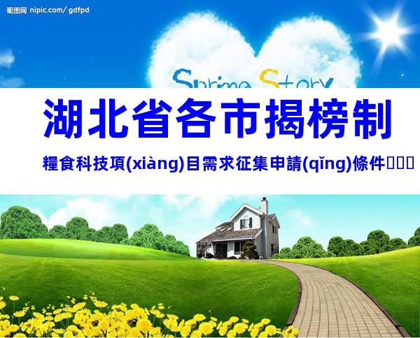 湖北省各市揭榜制糧食科技項(xiàng)目需求征集申請(qǐng)條件、時(shí)間、流程、補(bǔ)貼指南